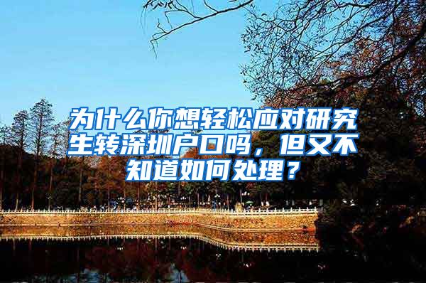 为什么你想轻松应对研究生转深圳户口吗，但又不知道如何处理？