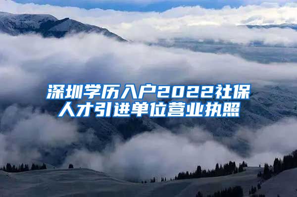 深圳学历入户2022社保人才引进单位营业执照