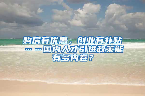 购房有优惠，创业有补贴……国内人才引进政策能有多内卷？