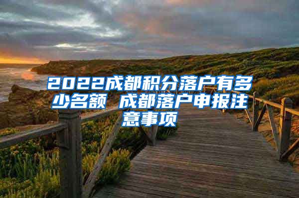 2022成都积分落户有多少名额 成都落户申报注意事项