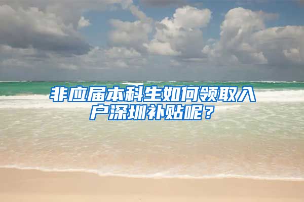 非应届本科生如何领取入户深圳补贴呢？