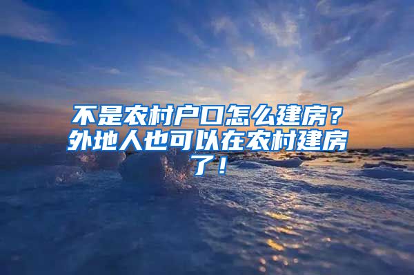 不是农村户口怎么建房？外地人也可以在农村建房了！