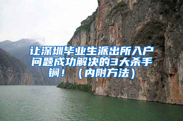 让深圳毕业生派出所入户问题成功解决的3大杀手锏！（内附方法）