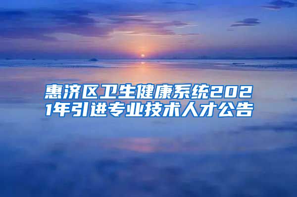 惠济区卫生健康系统2021年引进专业技术人才公告