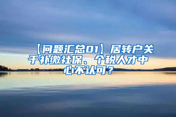 【问题汇总01】居转户关于补缴社保、个税人才中心不认可？