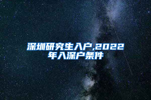 深圳研究生入户,2022年入深户条件