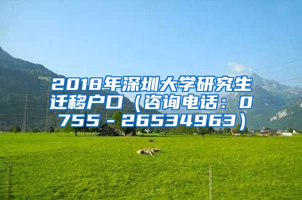 2018年深圳大学研究生迁移户口（咨询电话：0755－26534963）