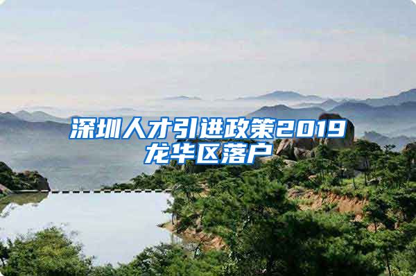 深圳人才引进政策2019龙华区落户