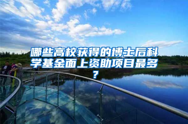 哪些高校获得的博士后科学基金面上资助项目最多？