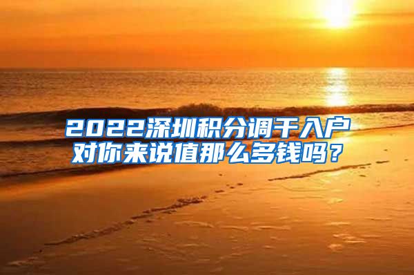 2022深圳积分调干入户对你来说值那么多钱吗？