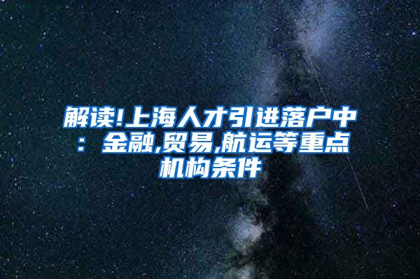 解读!上海人才引进落户中：金融,贸易,航运等重点机构条件