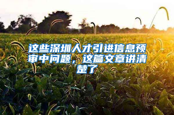 这些深圳人才引进信息预审中问题，这篇文章讲清楚了