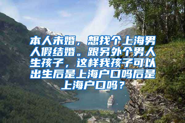 本人未婚，想找个上海男人假结婚。跟另外个男人生孩子，这样我孩子可以出生后是上海户口吗后是上海户口吗？