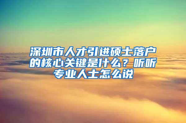 深圳市人才引进硕士落户的核心关键是什么？听听专业人士怎么说