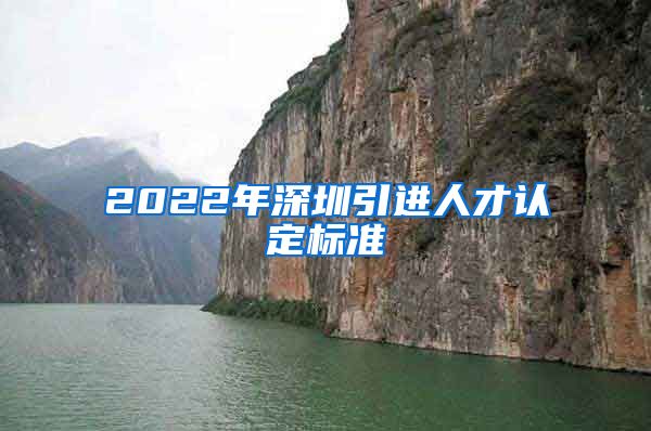 2022年深圳引进人才认定标准