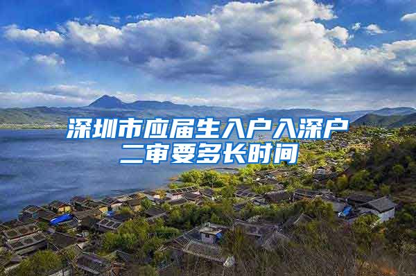 深圳市应届生入户入深户二审要多长时间