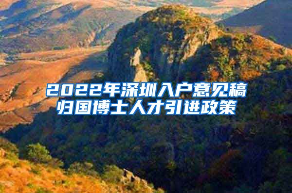 2022年深圳入户意见稿归国博士人才引进政策