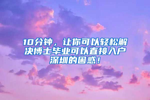 10分钟，让你可以轻松解决博士毕业可以直接入户深圳的困惑！