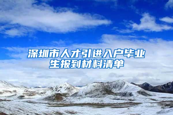 深圳市人才引进入户毕业生报到材料清单