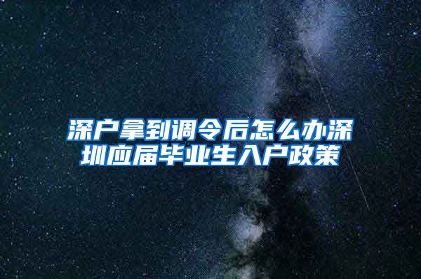 深户拿到调令后怎么办深圳应届毕业生入户政策