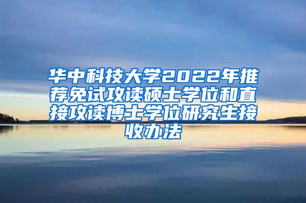 华中科技大学2022年推荐免试攻读硕士学位和直接攻读博士学位研究生接收办法