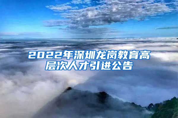 2022年深圳龙岗教育高层次人才引进公告