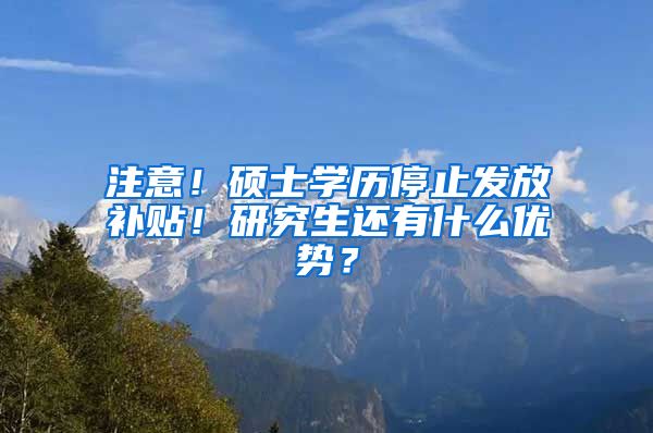 注意！硕士学历停止发放补贴！研究生还有什么优势？