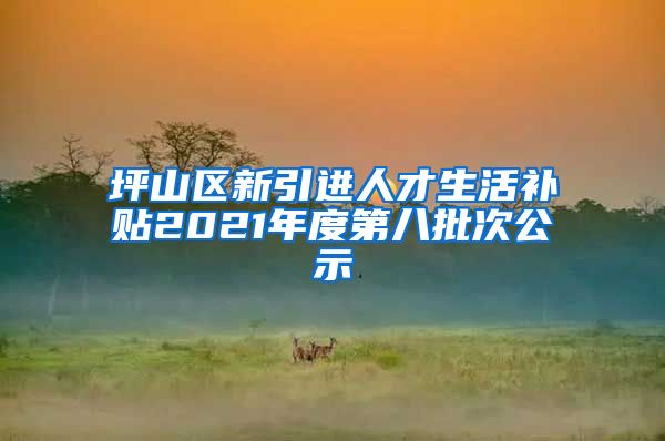 坪山区新引进人才生活补贴2021年度第八批次公示