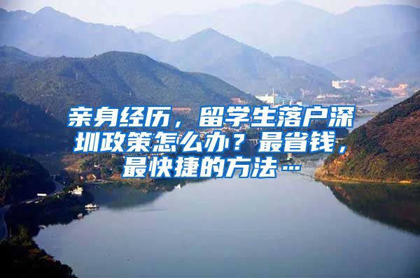 亲身经历，留学生落户深圳政策怎么办？最省钱，最快捷的方法…