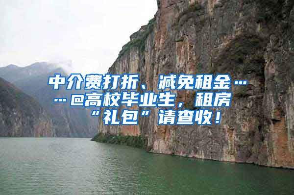 中介费打折、减免租金……@高校毕业生，租房“礼包”请查收！