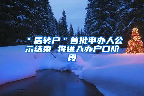 ＂居转户＂首批申办人公示结束 将进入办户口阶段