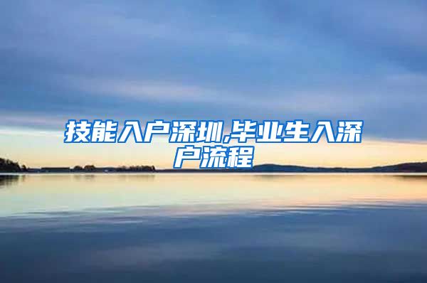 技能入户深圳,毕业生入深户流程