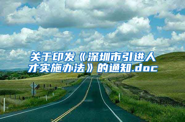 关于印发《深圳市引进人才实施办法》的通知.doc