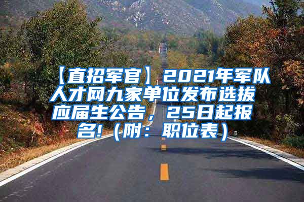 【直招军官】2021年军队人才网九家单位发布选拔应届生公告，25日起报名!（附：职位表）