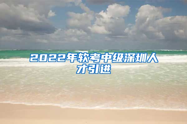 2022年软考中级深圳人才引进