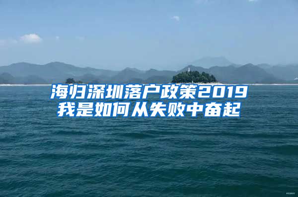 海归深圳落户政策2019我是如何从失败中奋起