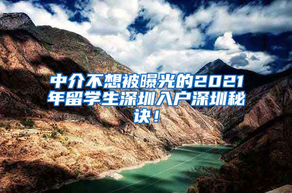 中介不想被曝光的2021年留学生深圳入户深圳秘诀！