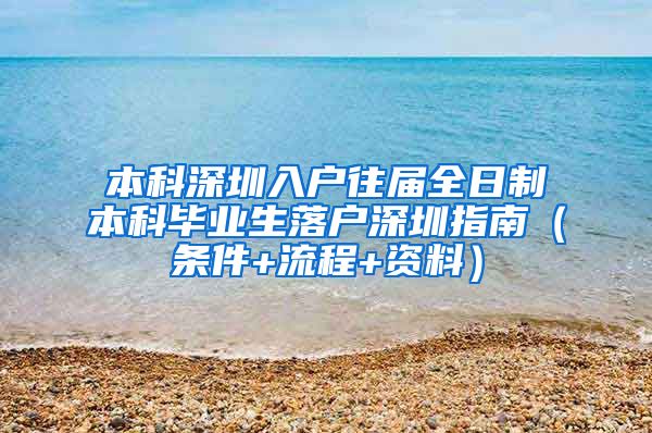 本科深圳入户往届全日制本科毕业生落户深圳指南（条件+流程+资料）