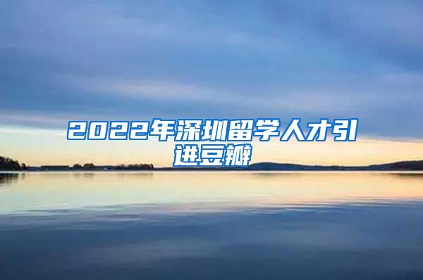 2022年深圳留学人才引进豆瓣