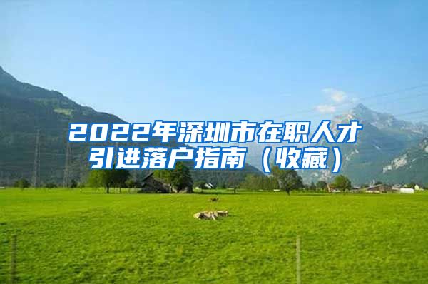 2022年深圳市在职人才引进落户指南（收藏）