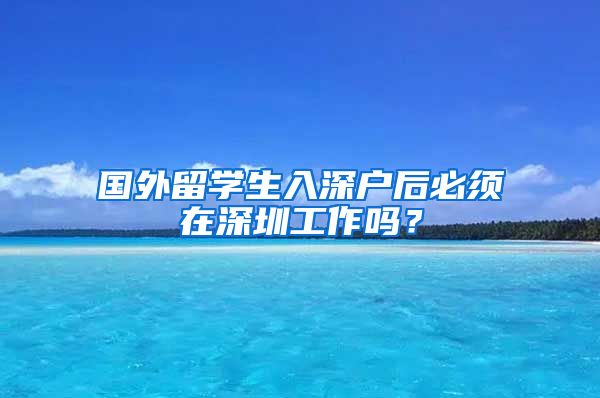 国外留学生入深户后必须在深圳工作吗？