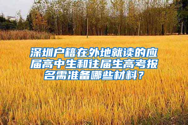 深圳户籍在外地就读的应届高中生和往届生高考报名需准备哪些材料？