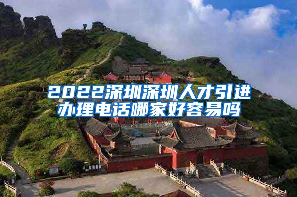 2022深圳深圳人才引进办理电话哪家好容易吗