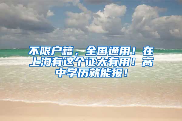 不限户籍，全国通用！在上海有这个证太有用！高中学历就能报！