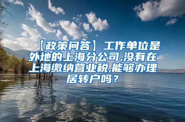 【政策问答】工作单位是外地的上海分公司,没有在上海缴纳营业税,能够办理居转户吗？