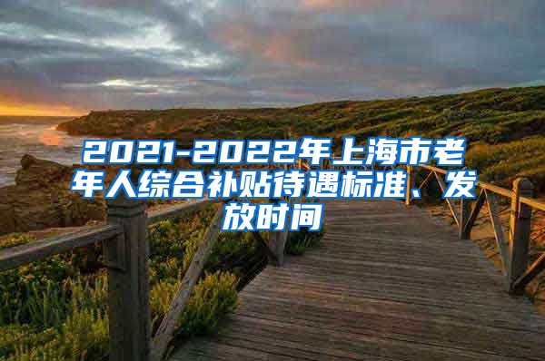 2021-2022年上海市老年人综合补贴待遇标准、发放时间