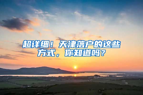 超详细！天津落户的这些方式，你知道吗？