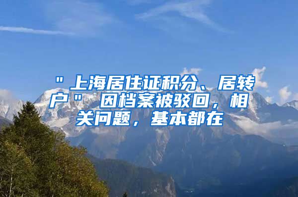 ＂上海居住证积分、居转户＂ 因档案被驳回，相关问题，基本都在