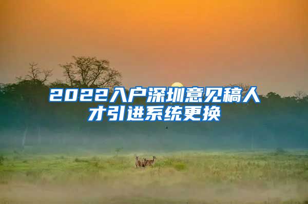 2022入户深圳意见稿人才引进系统更换