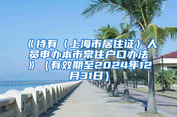 《持有〈上海市居住证〉人员申办本市常住户口办法》（有效期至2024年12月31日）